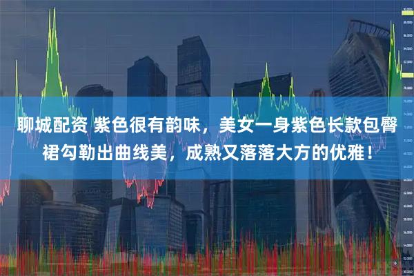 聊城配资 紫色很有韵味，美女一身紫色长款包臀裙勾勒出曲线美，成熟又落落大方的优雅！