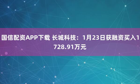 国信配资APP下载 长城科技：1月23日获融资买入1728.91万元