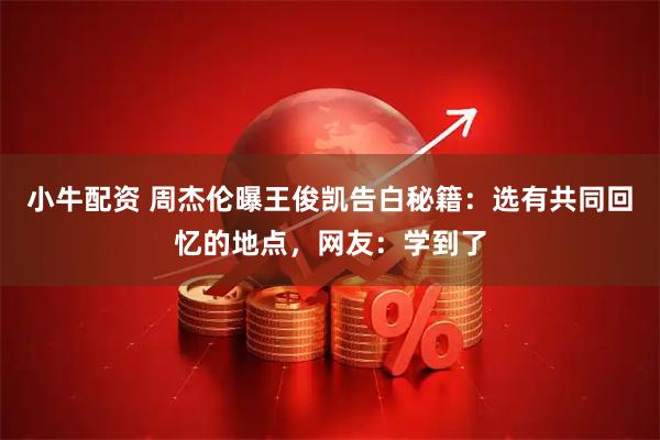 小牛配资 周杰伦曝王俊凯告白秘籍：选有共同回忆的地点，网友：学到了