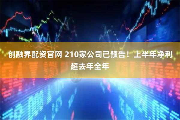 创融界配资官网 210家公司已预告！上半年净利超去年全年