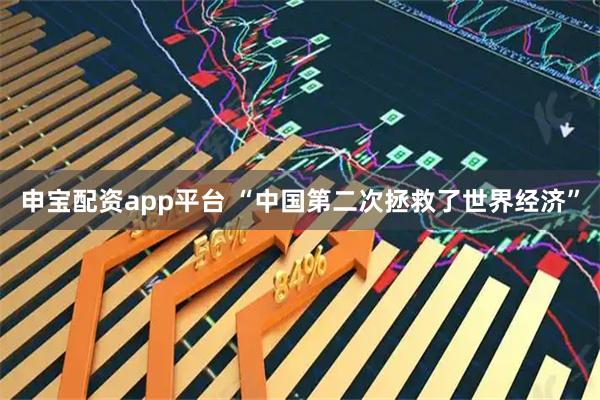 申宝配资app平台 “中国第二次拯救了世界经济”